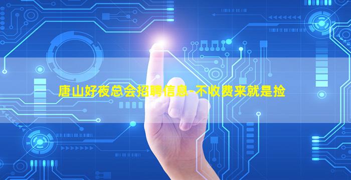唐山好夜总会招聘信息-不收费来就是捡