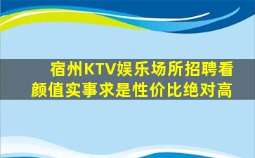 宿州KTV娱乐场所招聘看颜值实事求是性价比绝对高